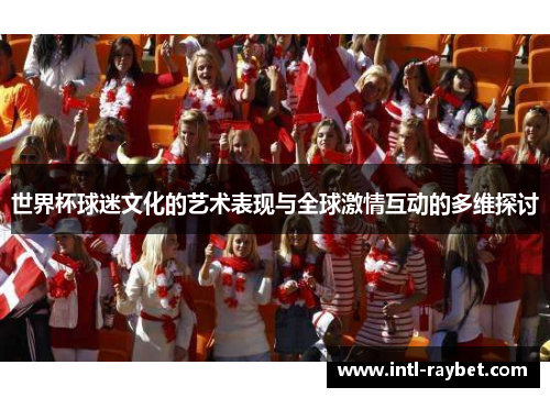 世界杯球迷文化的艺术表现与全球激情互动的多维探讨