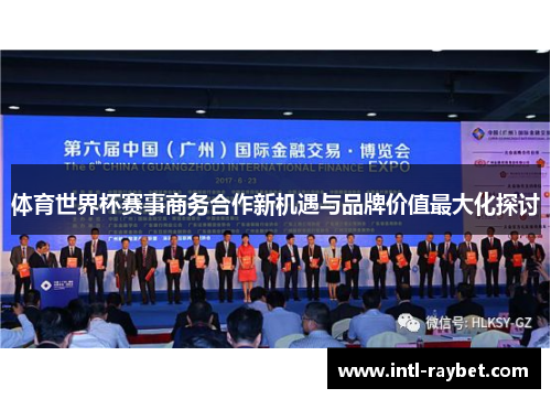 体育世界杯赛事商务合作新机遇与品牌价值最大化探讨