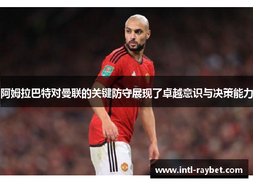 阿姆拉巴特对曼联的关键防守展现了卓越意识与决策能力