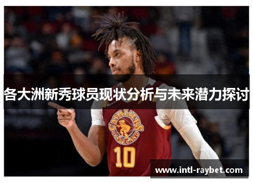 各大洲新秀球员现状分析与未来潜力探讨