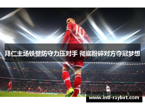 拜仁主场铁壁防守力压对手 彻底粉碎对方夺冠梦想