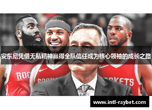 安东尼凭借无私精神赢得全队信任成为核心领袖的成长之路