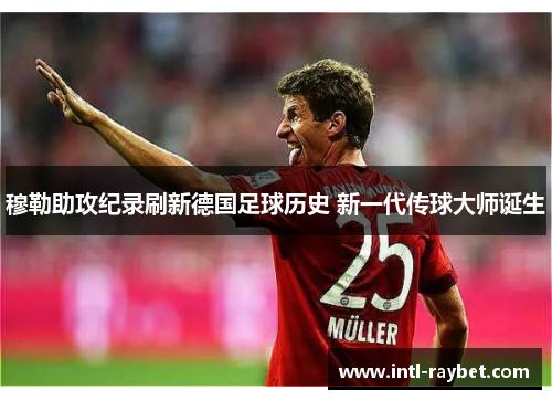 穆勒助攻纪录刷新德国足球历史 新一代传球大师诞生