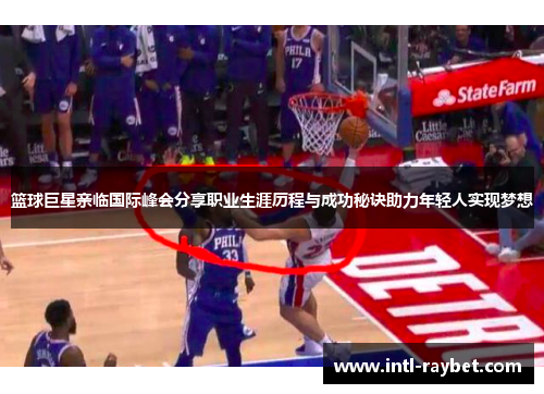 篮球巨星亲临国际峰会分享职业生涯历程与成功秘诀助力年轻人实现梦想