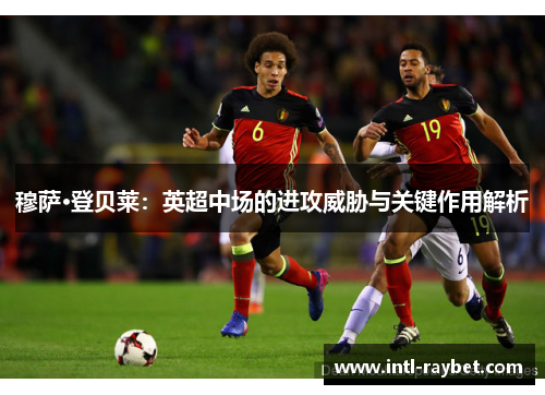 穆萨·登贝莱：英超中场的进攻威胁与关键作用解析