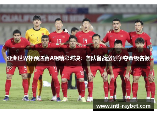 亚洲世界杯预选赛A组精彩对决：各队备战激烈争夺晋级名额