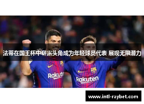 法蒂在国王杯中崭露头角成为年轻球员代表 展现无限潜力