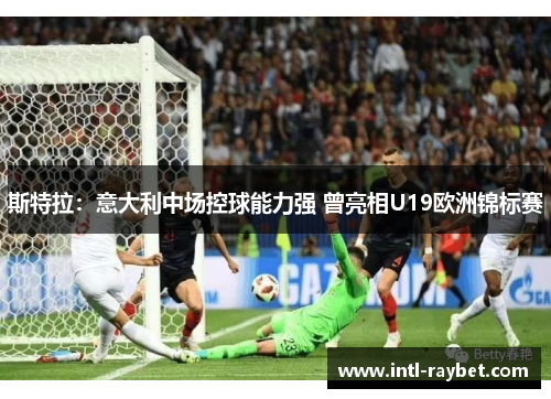 斯特拉：意大利中场控球能力强 曾亮相U19欧洲锦标赛