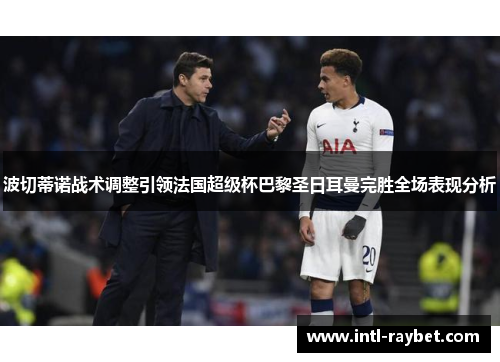 波切蒂诺战术调整引领法国超级杯巴黎圣日耳曼完胜全场表现分析