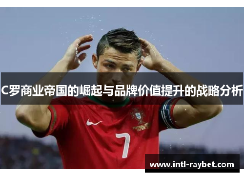 C罗商业帝国的崛起与品牌价值提升的战略分析