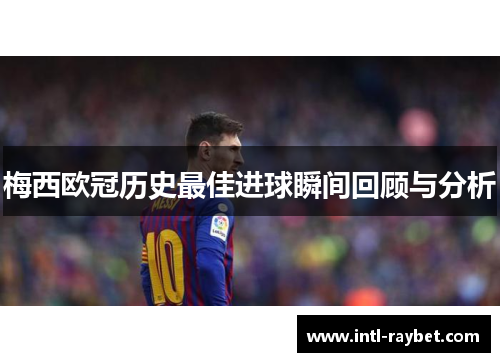 梅西欧冠历史最佳进球瞬间回顾与分析