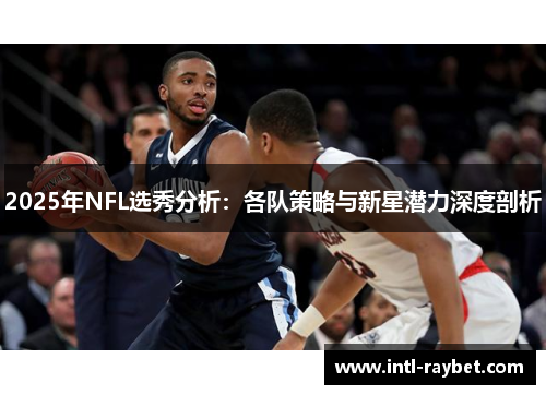 2025年NFL选秀分析：各队策略与新星潜力深度剖析