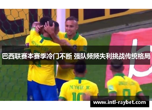 巴西联赛本赛季冷门不断 强队频频失利挑战传统格局