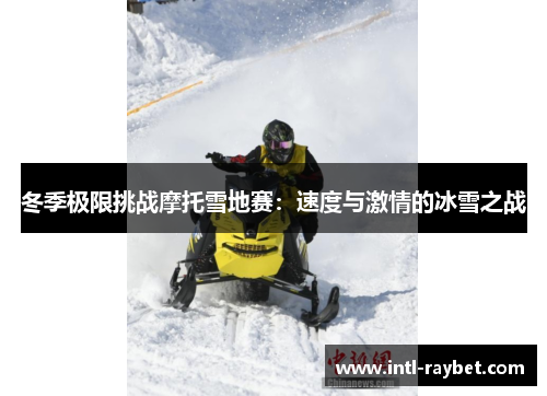 冬季极限挑战摩托雪地赛：速度与激情的冰雪之战