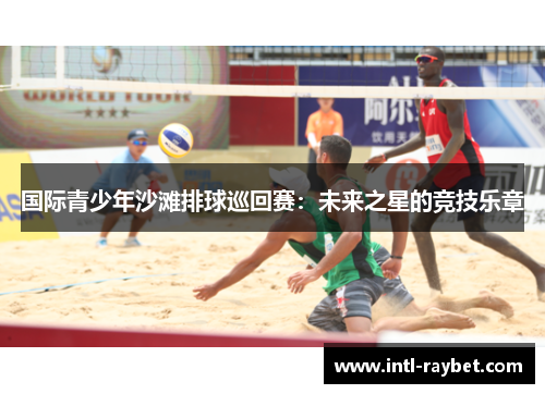 国际青少年沙滩排球巡回赛：未来之星的竞技乐章