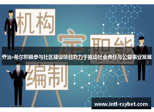 乔治·希尔积极参与社区建设项目致力于推动社会责任与公益事业发展