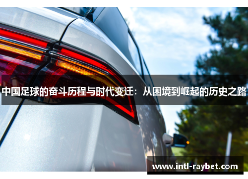 中国足球的奋斗历程与时代变迁：从困境到崛起的历史之路