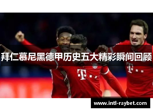 拜仁慕尼黑德甲历史五大精彩瞬间回顾