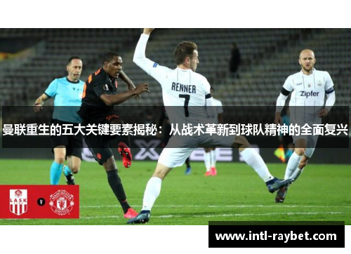 曼联重生的五大关键要素揭秘：从战术革新到球队精神的全面复兴