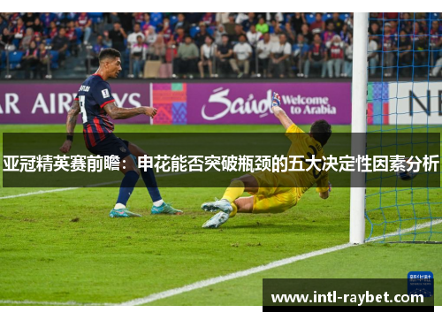 亚冠精英赛前瞻：申花能否突破瓶颈的五大决定性因素分析