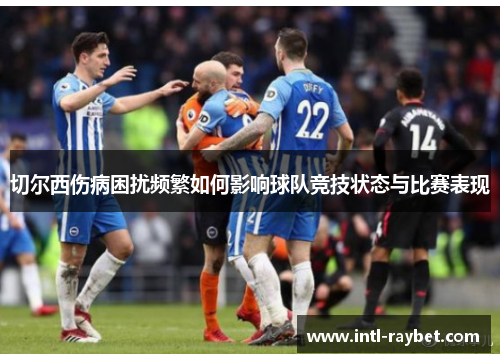 切尔西伤病困扰频繁如何影响球队竞技状态与比赛表现