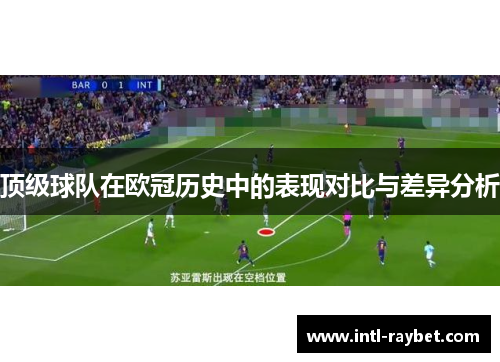 顶级球队在欧冠历史中的表现对比与差异分析
