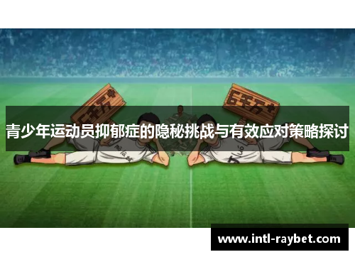 青少年运动员抑郁症的隐秘挑战与有效应对策略探讨