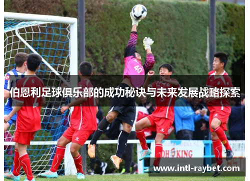 伯恩利足球俱乐部的成功秘诀与未来发展战略探索