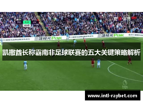 凯撒酋长称霸南非足球联赛的五大关键策略解析