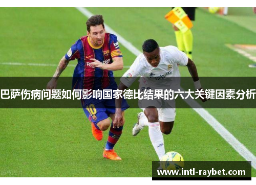巴萨伤病问题如何影响国家德比结果的六大关键因素分析