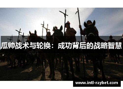 瓜帅战术与轮换：成功背后的战略智慧