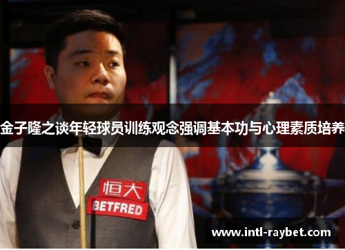 金子隆之谈年轻球员训练观念强调基本功与心理素质培养