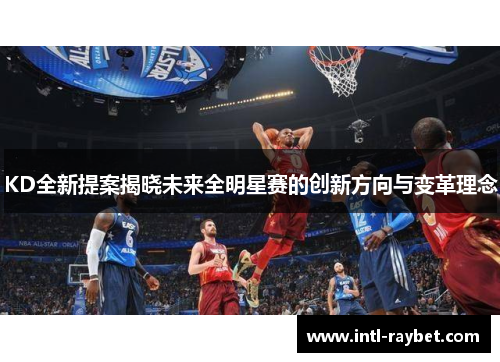 KD全新提案揭晓未来全明星赛的创新方向与变革理念