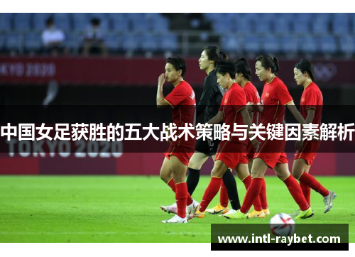 中国女足获胜的五大战术策略与关键因素解析