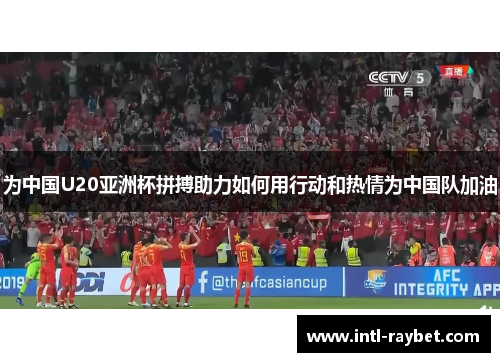 为中国U20亚洲杯拼搏助力如何用行动和热情为中国队加油