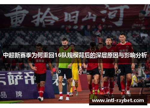 中超新赛季为何重回16队规模背后的深层原因与影响分析
