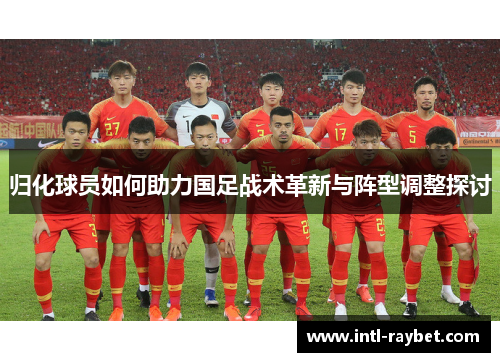 归化球员如何助力国足战术革新与阵型调整探讨