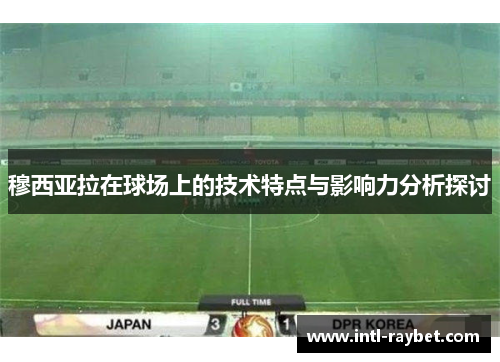 穆西亚拉在球场上的技术特点与影响力分析探讨
