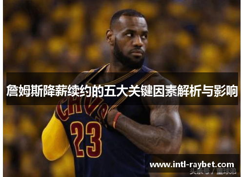 詹姆斯降薪续约的五大关键因素解析与影响