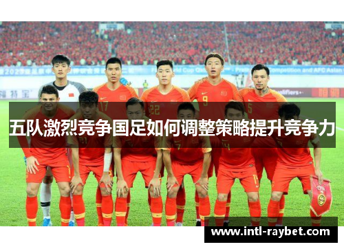 五队激烈竞争国足如何调整策略提升竞争力