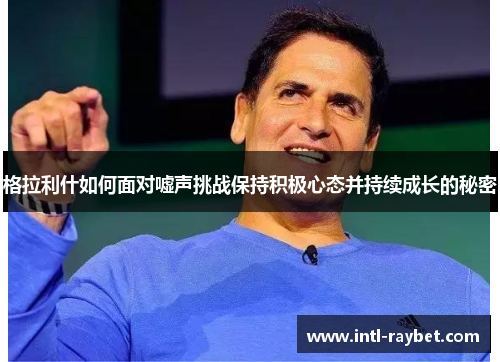 格拉利什如何面对嘘声挑战保持积极心态并持续成长的秘密