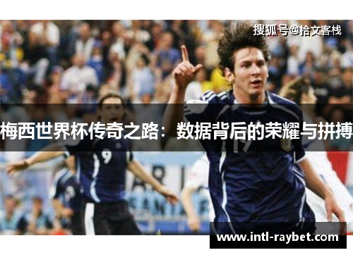 梅西世界杯传奇之路：数据背后的荣耀与拼搏