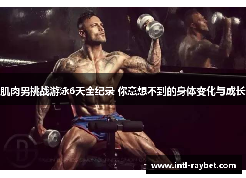 肌肉男挑战游泳6天全纪录 你意想不到的身体变化与成长