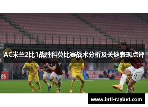 AC米兰2比1战胜科莫比赛战术分析及关键表现点评