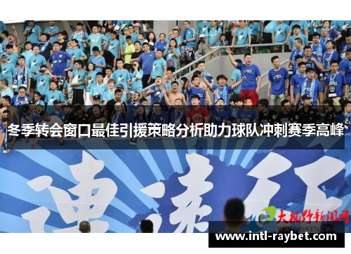 冬季转会窗口最佳引援策略分析助力球队冲刺赛季高峰