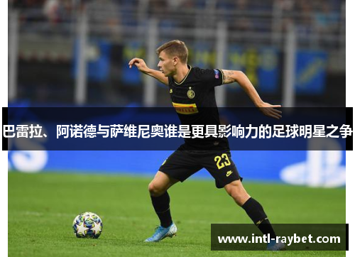 巴雷拉、阿诺德与萨维尼奥谁是更具影响力的足球明星之争