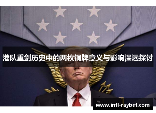 港队重剑历史中的两枚铜牌意义与影响深远探讨