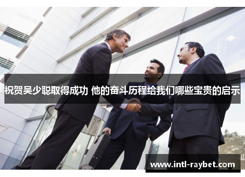 祝贺吴少聪取得成功 他的奋斗历程给我们哪些宝贵的启示