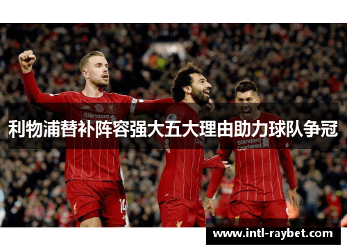 利物浦替补阵容强大五大理由助力球队争冠