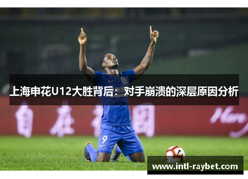 上海申花U12大胜背后：对手崩溃的深层原因分析
